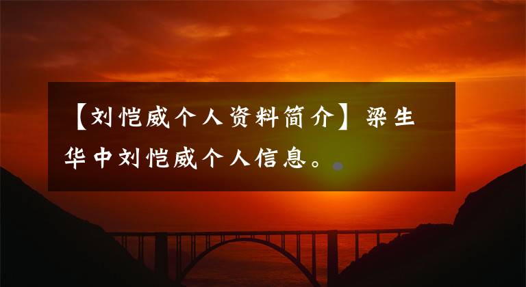 【刘恺威个人资料简介】梁生华中刘恺威个人信息。