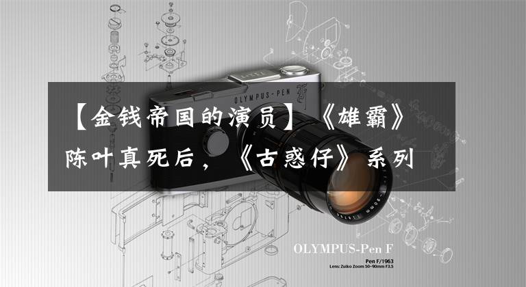 【金钱帝国的演员】《雄霸》陈叶真死后，《古惑仔》系列已经没有10名演员了。