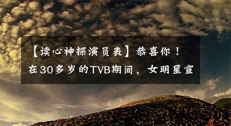 【读心神探演员表】恭喜你!在30多岁的TVB期间,女明星宣布未婚先孕,未婚夫亏损了26万韩元公款