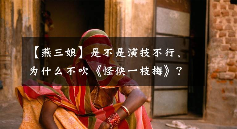 【燕三娘】是不是演技不行,为什么不吹《怪侠一枝梅》?