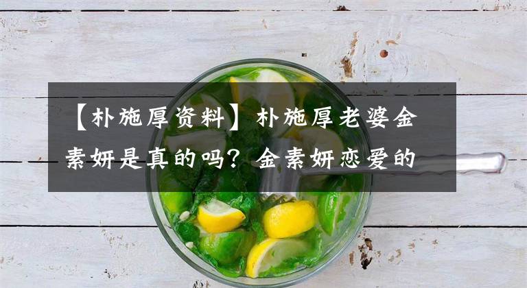 【朴施厚资料】朴施厚老婆金素妍是真的吗?金素妍恋爱的真相曝光。