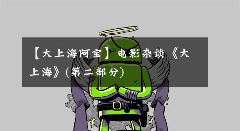 【大上海阿宝】电影杂谈《大上海》(第二部分)