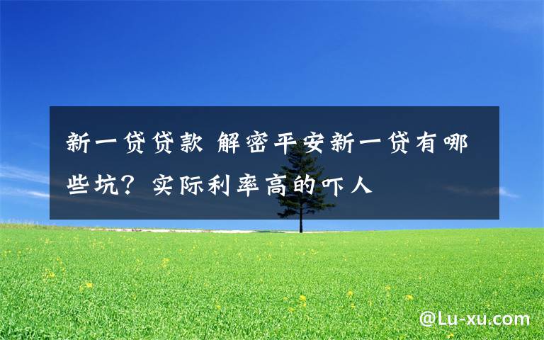 新一贷贷款 解密平安新一贷有哪些坑?实际利率高的吓人