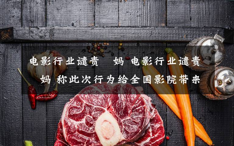 电影行业谴责囧妈 电影行业谴责囧妈 称此次行为给全国影院带来重大损失