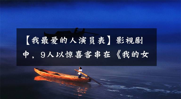 【我最爱的人演员表】影视剧中,9人以惊喜客串在《我的女孩》中最喜欢韩彩英