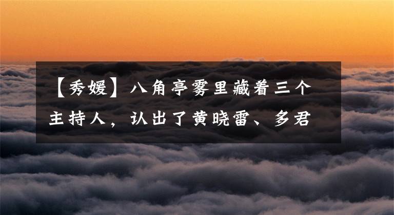 【秀媛】八角亭雾里藏着三个主持人，认出了黄晓雷、多君，认不出李旭。