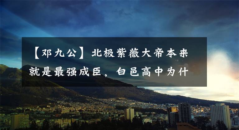 【邓九公】北极紫薇大帝本来就是最强成臣,白邑高中为什么在封臣名单上获得这个神位?