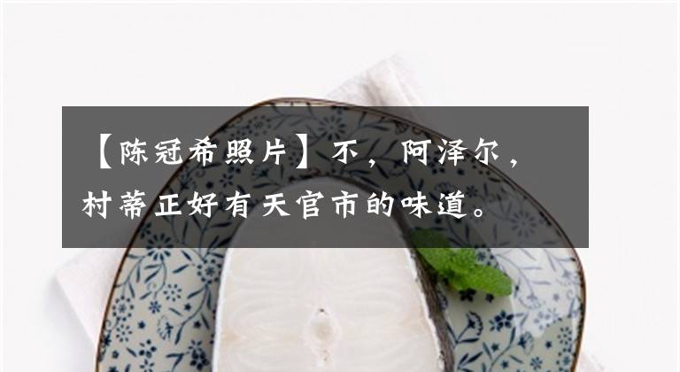 【陈冠希照片】不,阿泽尔,村蒂正好有天官市的味道。