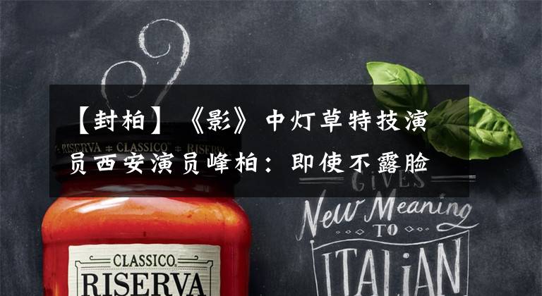 【封柏】《影》中灯草特技演员西安演员峰柏：即使不露脸也是值得的。