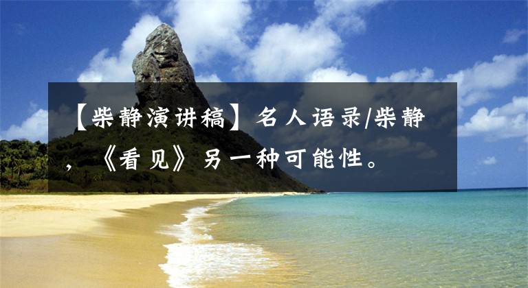 【柴静演讲稿】名人语录/柴静，《看见》另一种可能性。