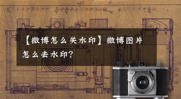 【微博怎么关水印】微博图片怎么去水印？