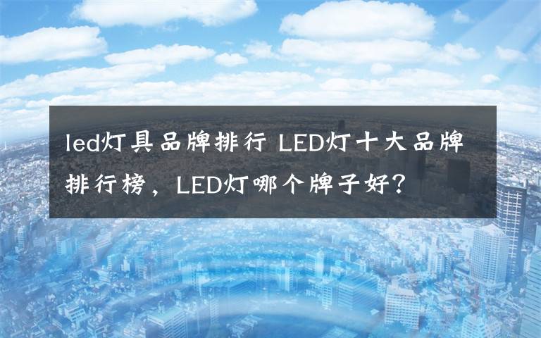 led灯具品牌排行 LED灯十大品牌排行榜,LED灯哪个牌子好?