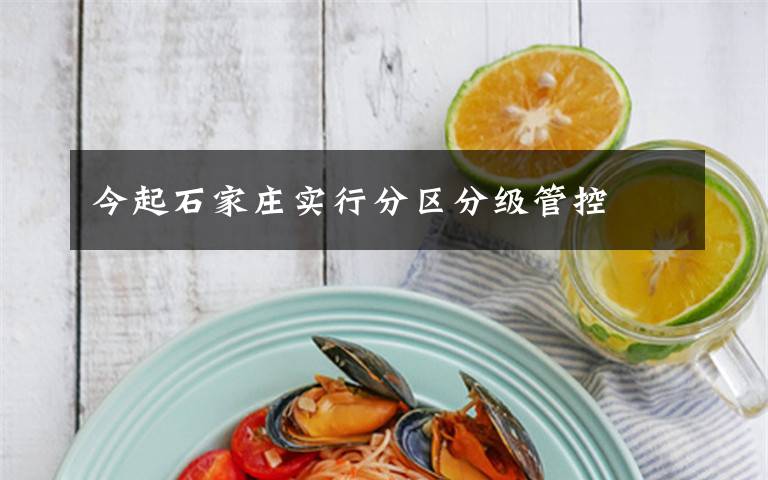 今起石家庄实行分区分级管控