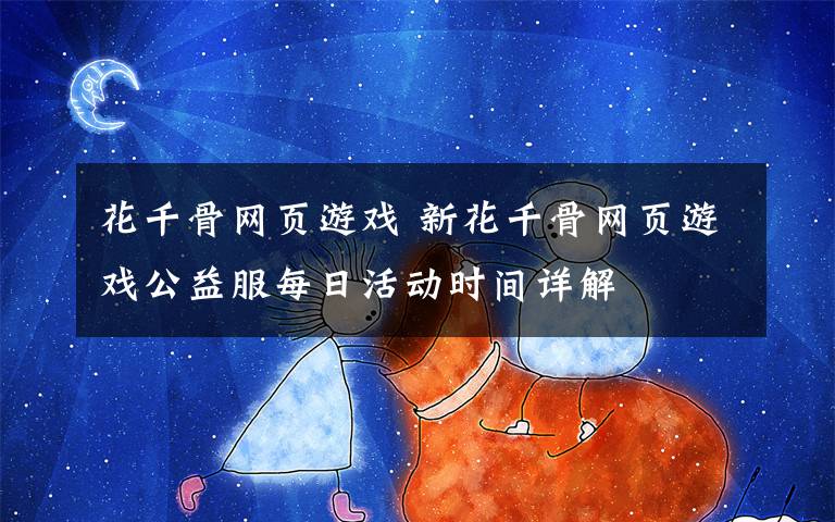花千骨网页游戏 新花千骨网页游戏公益服每日活动时间详解