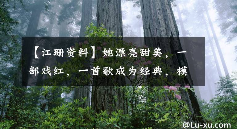 【江珊资料】她漂亮甜美,一部戏红,一首歌成为经典,模范夫妇也难以忍受7年的痒