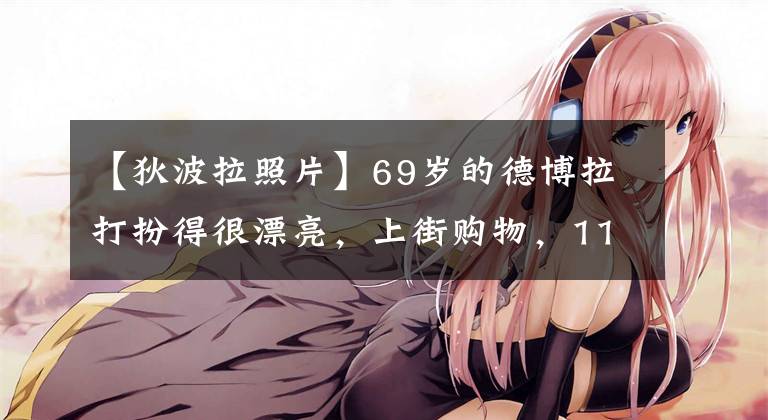 【狄波拉照片】69岁的德博拉打扮得很漂亮,上街购物,11岁的丈夫长胖了,忙着拎购物袋。