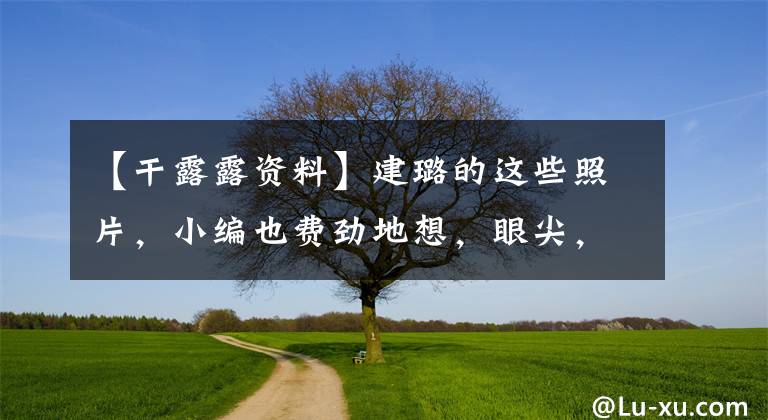 【干露露资料】建璐的这些照片,小编也费劲地想,眼尖,手慢!(组)