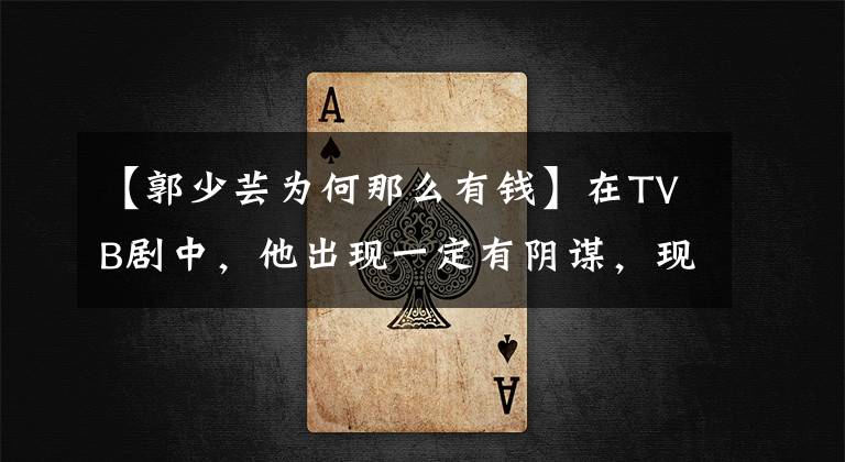 【郭少芸为何那么有钱】在TVB剧中,他出现一定有阴谋,现实中的他只有温柔。