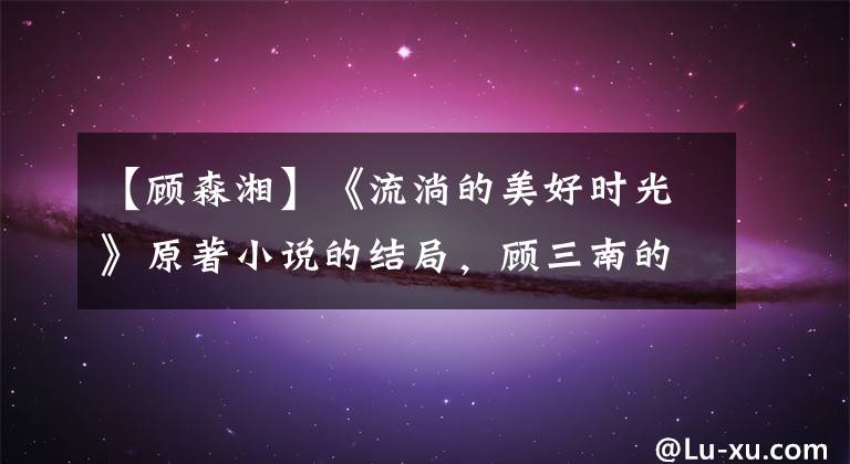 【顾森湘】《流淌的美好时光》原著小说的结局,顾三南的死是后面悲剧的开始