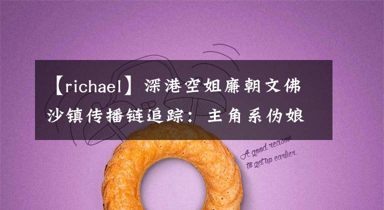 【richael】深港空姐廉朝文佛沙镇传播链追踪：主角系伪娘。