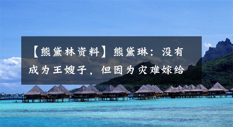 【熊黛林资料】熊黛琳:没有成为王嫂子,但因为灾难嫁给了豪门