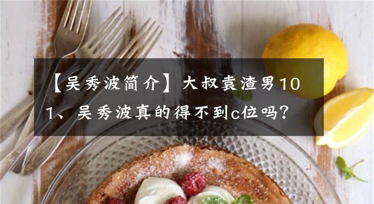 【吴秀波简介】大叔袁渣男101、吴秀波真的得不到c位吗?