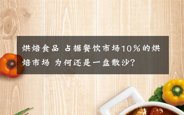 烘焙食品 占据餐饮市场10%的烘焙市场 为何还是一盘散沙?