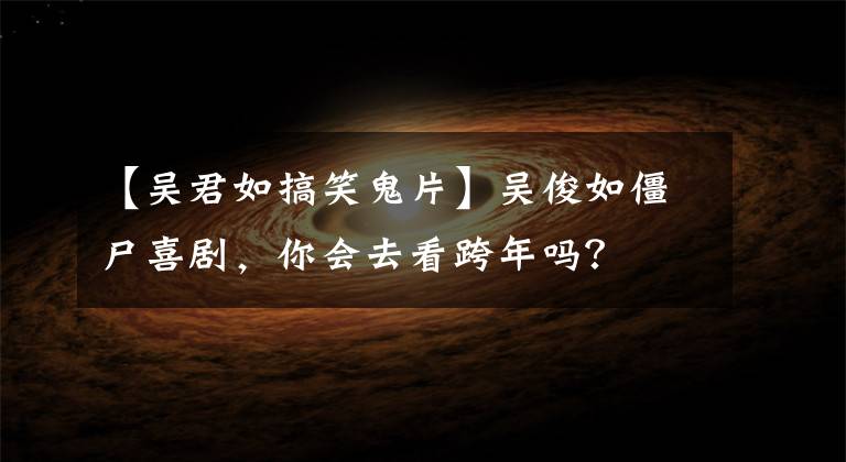 【吴君如搞笑鬼片】吴俊如僵尸喜剧，你会去看跨年吗？