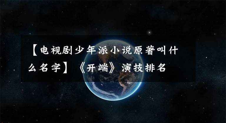 【电视剧少年派小说原著叫什么名字】《开端》演技排名