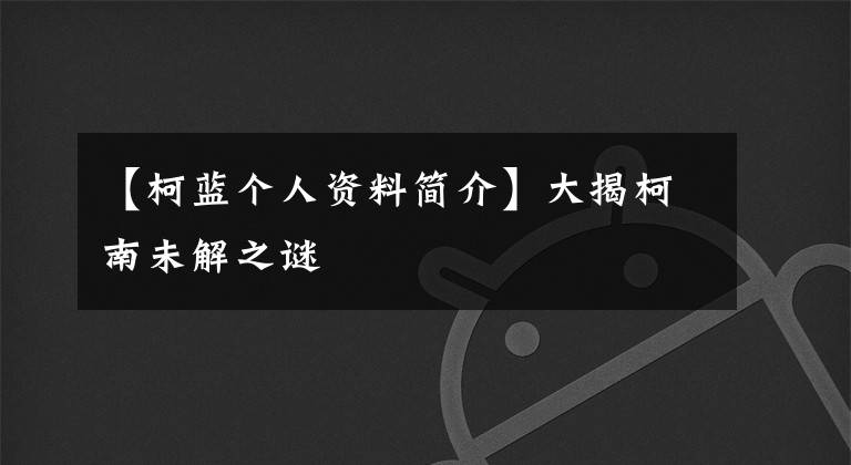 【柯蓝个人资料简介】大揭柯南未解之谜