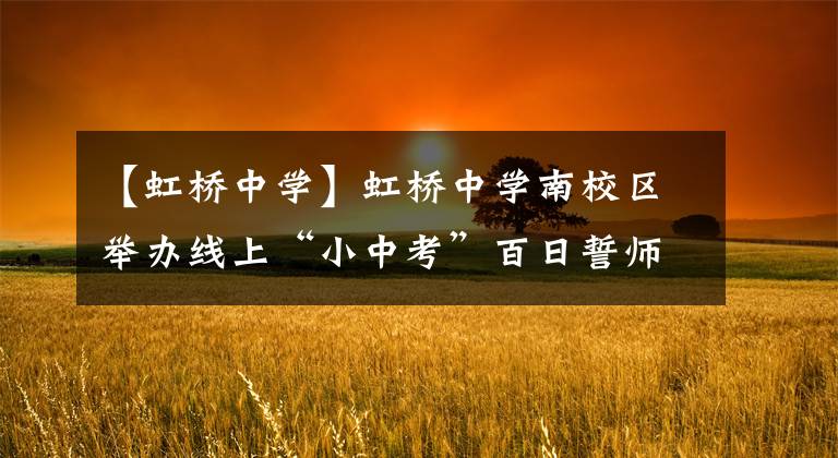 【虹桥中学】虹桥中学南校区举办线上“小中考”百日誓师会，以梦为马向未来