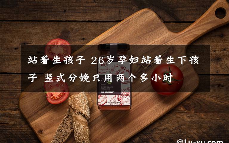 站着生孩子 26岁孕妇站着生下孩子 竖式分娩只用两个多小时