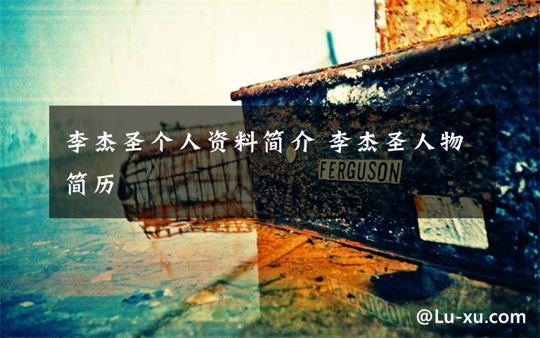 李杰圣个人资料简介 李杰圣人物简历