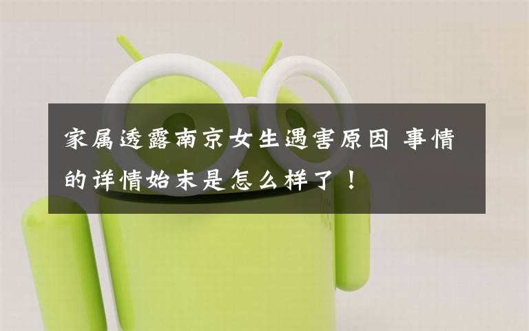 家属透露南京女生遇害原因 事情的详情始末是怎么样了!