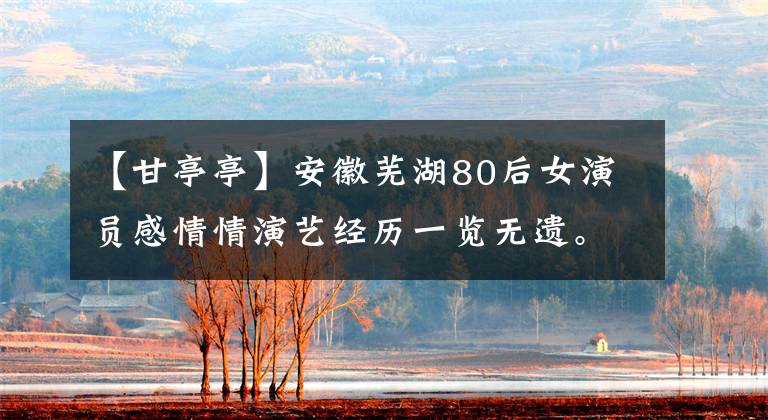 【甘亭亭】安徽芜湖80后女演员感情情演艺经历一览无遗。不甘心因为演技的突破而成为“花瓶”