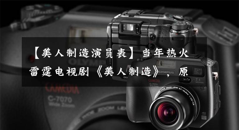 【美人制造演员表】当年热火雷霆电视剧《美人制造》,原来女神迪丽热巴来玩龙套。