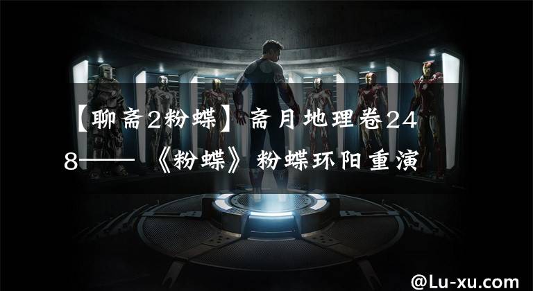 【聊斋2粉蝶】斋月地理卷24 8—— 《粉蝶》粉蝶环阳重演