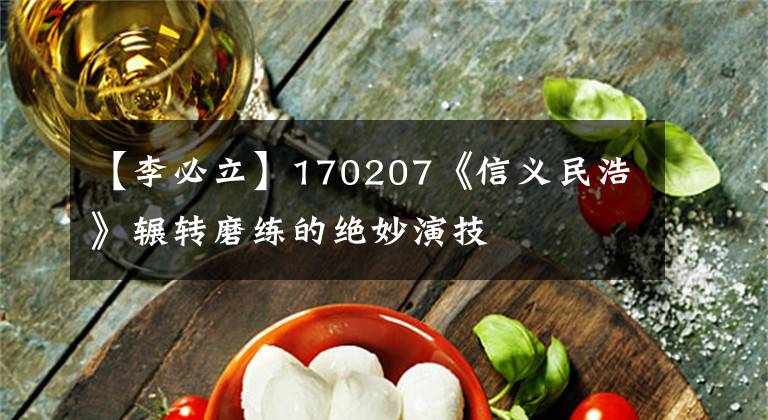 【李必立】170207《信义民浩》辗转磨练的绝妙演技