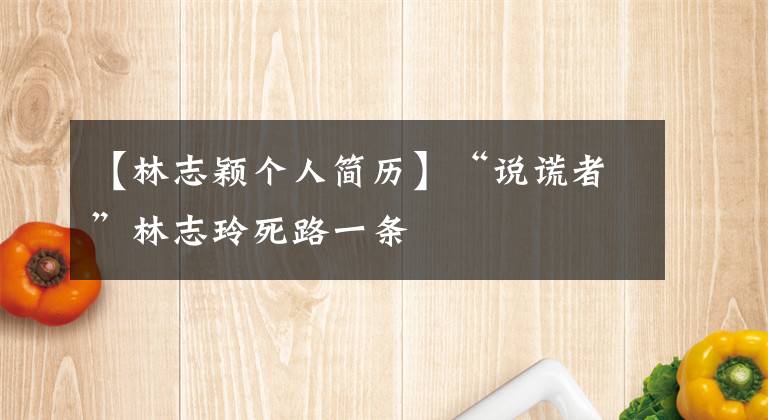【林志颖个人简历】“说谎者”林志玲死路一条