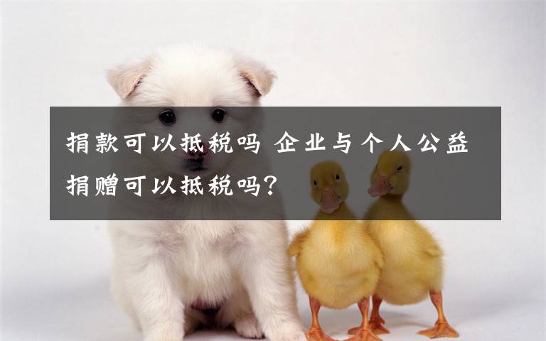 捐款可以抵税吗 企业与个人公益捐赠可以抵税吗?