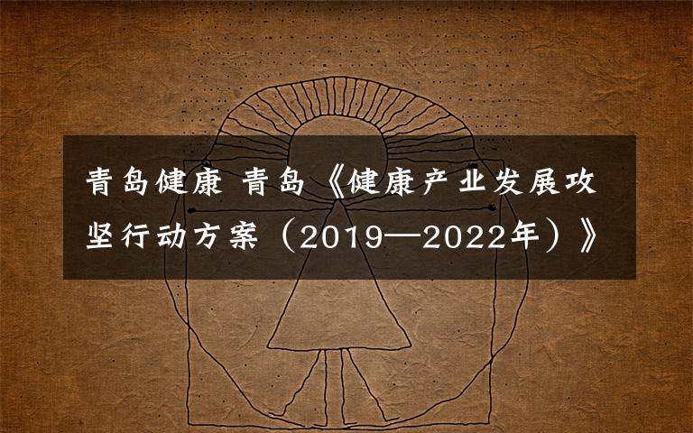 青岛健康 青岛《健康产业发展攻坚行动方案(2019—2022年)》