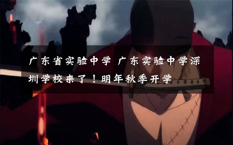 广东省实验中学 广东实验中学深圳学校来了!明年秋季开学