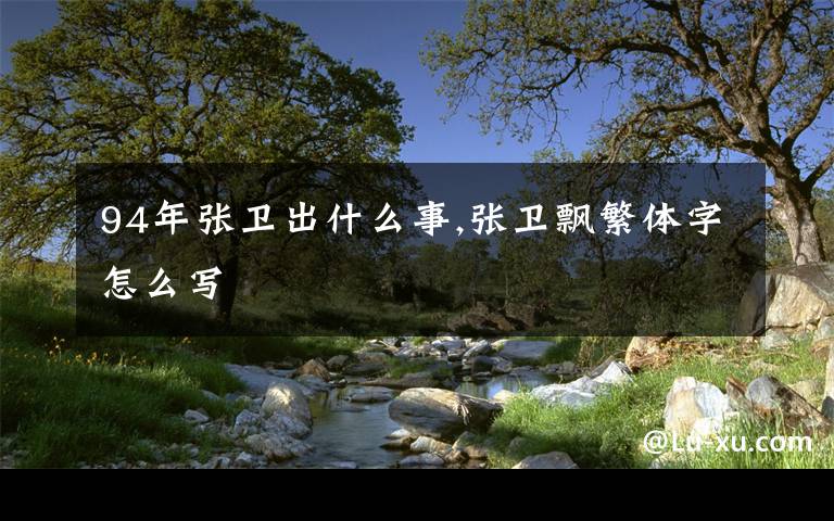 94年张卫出什么事,张卫飘繁体字怎么写