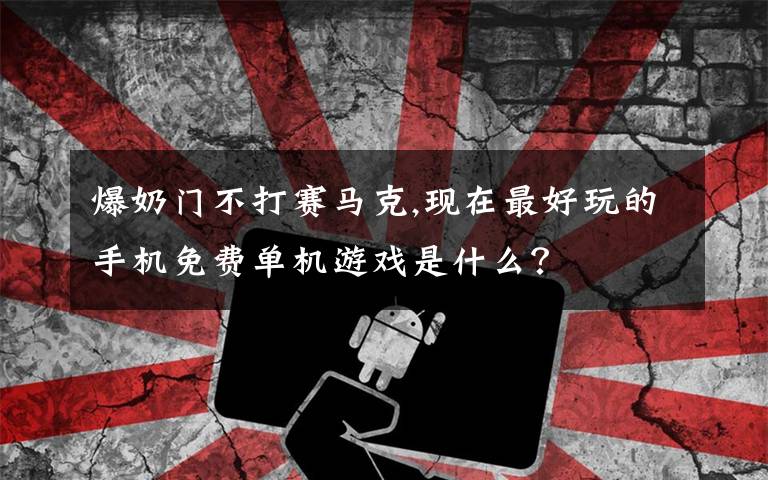 爆奶门不打赛马克,现在最好玩的手机免费单机游戏是什么?