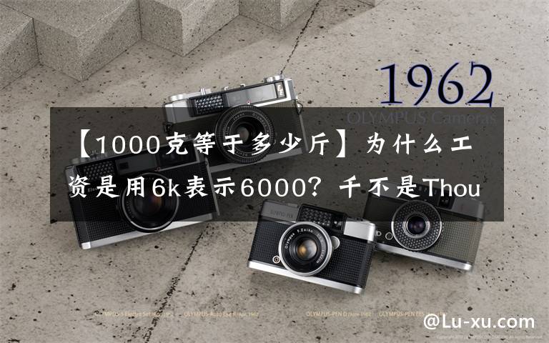 【1000克等于多少斤】为什么工资是用6k表示6000?千不是Thousand吗?