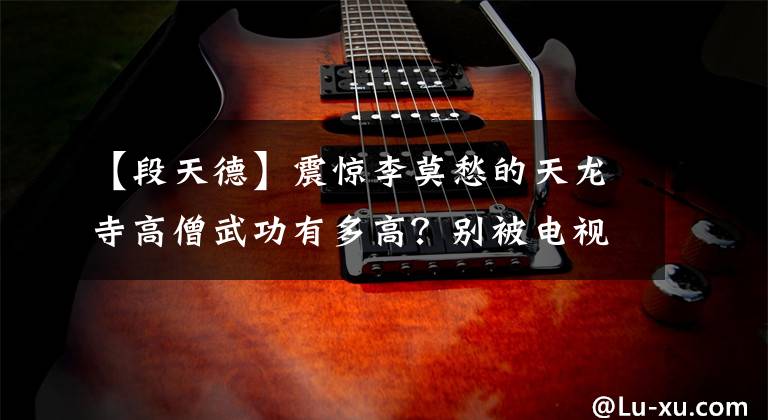 【段天德】震惊李莫愁的天龙寺高僧武功有多高？别被电视剧骗了，没那么严重