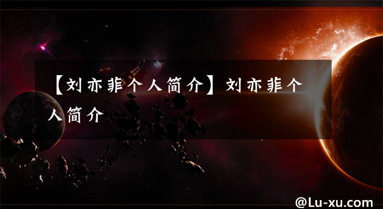 【刘亦菲个人简介】刘亦菲个人简介