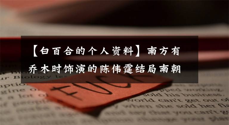 【白百合的个人资料】南方有乔木时饰演的陈伟霆结局南朝饰演的白伯河简介。