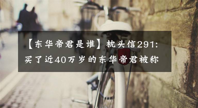 【东华帝君是谁】枕头信291:买了近40万岁的东华帝君被称为“玩偶”