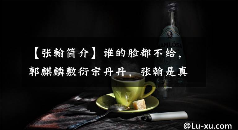 【张翰简介】谁的脸都不给,郭麒麟敷衍宋丹丹,张翰是真性情还是大牌。